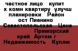 частное лицо,  купит  3-х комн.квартиру, улучш. планировки › Район ­ ост.Пианино,  Севастопольская › Цена ­ 3 700 000 - Приморский край, Артем г. Недвижимость » Куплю   